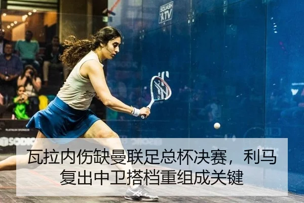瓦拉内伤缺曼联足总杯决赛，利马复出中卫搭档重组成关键